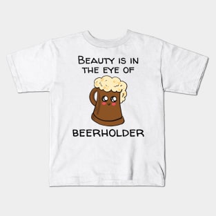 Beauty Is In The Eye Of Beerholder Kids T-Shirt